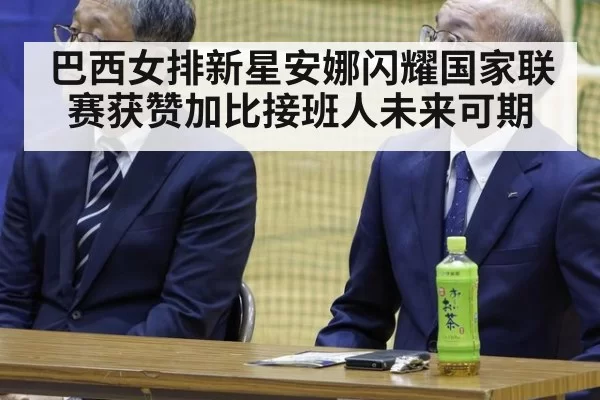 巴西女排新星安娜闪耀国家联赛获赞加比接班人未来可期