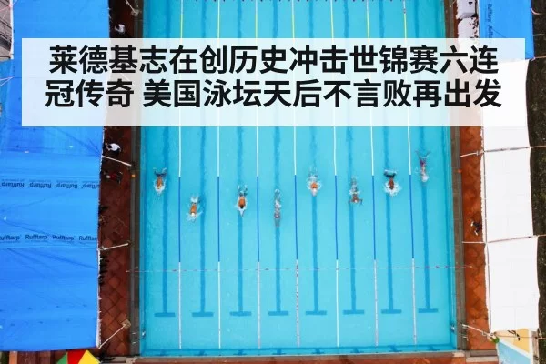 莱德基志在创历史冲击世锦赛六连冠传奇 美国泳坛天后不言败再出发