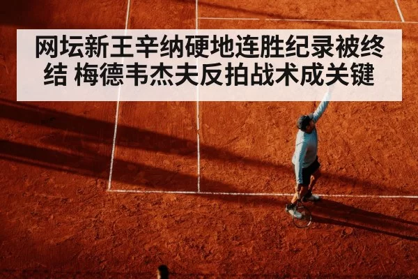 网坛新王辛纳硬地连胜纪录被终结 梅德韦杰夫反拍战术成关键