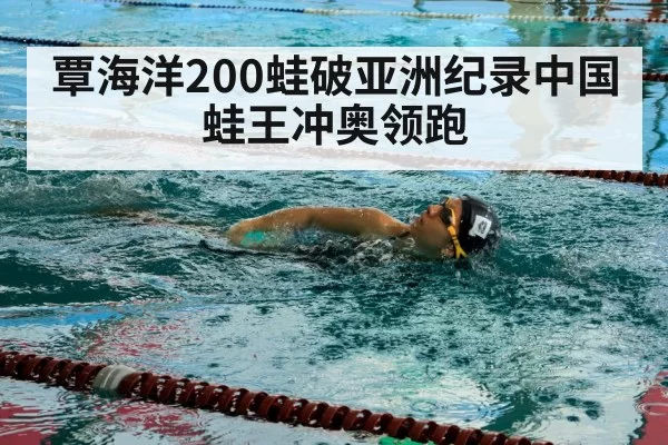 覃海洋200蛙破亚洲纪录中国蛙王冲奥领跑