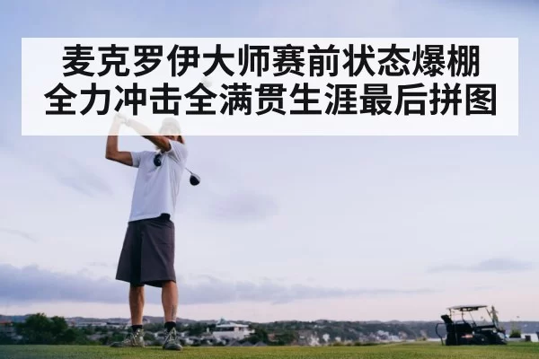 麦克罗伊大师赛前状态爆棚 全力冲击全满贯生涯最后拼图