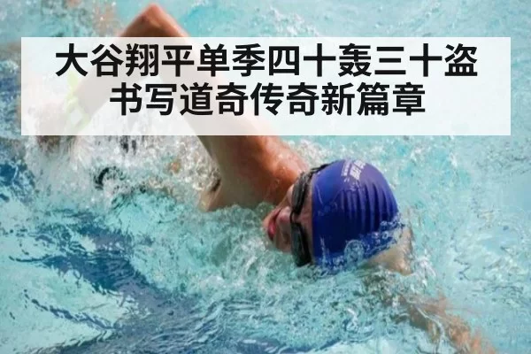 大谷翔平单季四十轰三十盗书写道奇传奇新篇章
