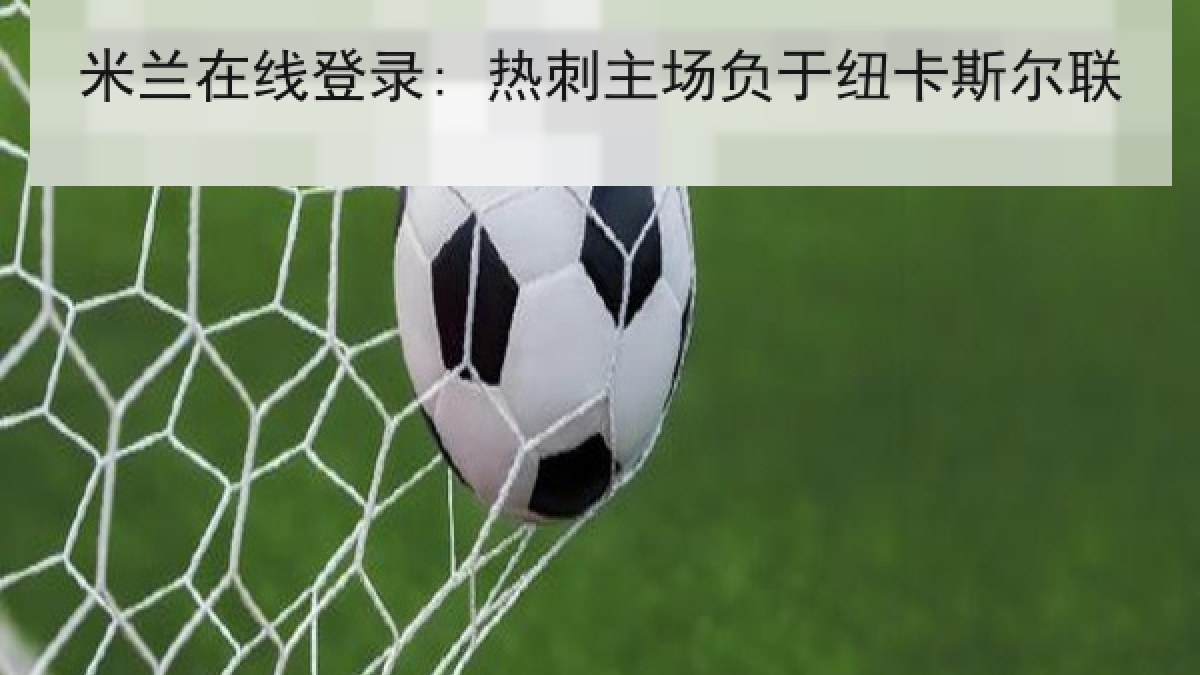 米兰在线登录: 热刺主场负于纽卡斯尔联