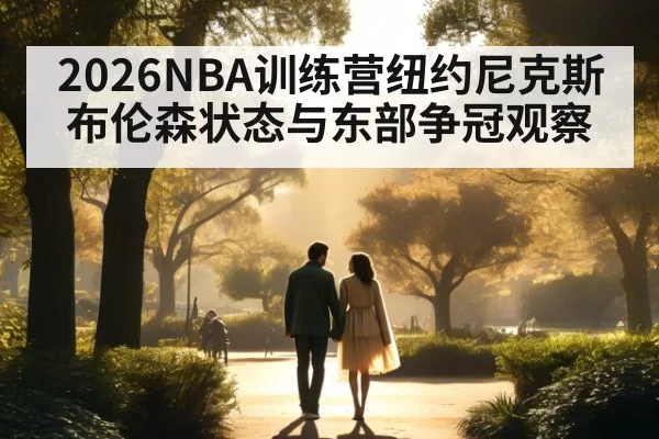 2026NBA训练营纽约尼克斯布伦森状态与东部争冠观察
